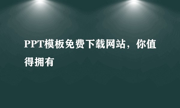 PPT模板免费下载网站，你值得拥有