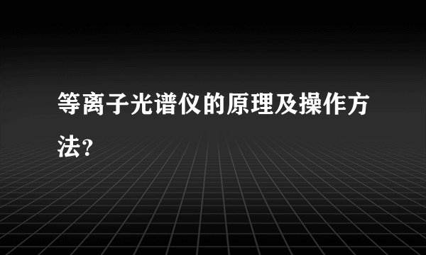 等离子光谱仪的原理及操作方法？