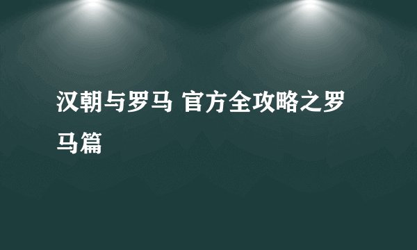 汉朝与罗马 官方全攻略之罗马篇