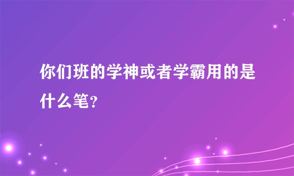 你们班的学神或者学霸用的是什么笔?