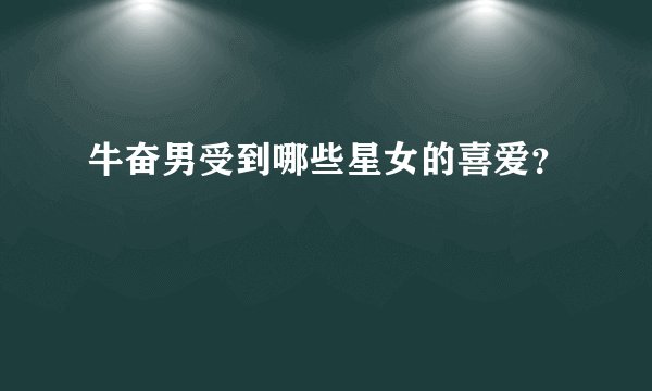 牛奋男受到哪些星女的喜爱？