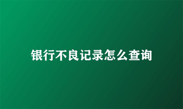 银行不良记录怎么查询