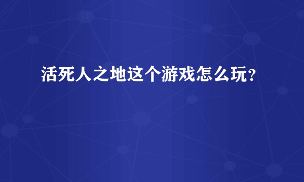 活死人之地这个游戏怎么玩？