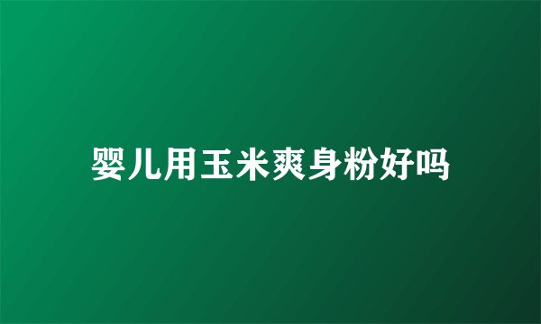 婴儿用玉米爽身粉好吗