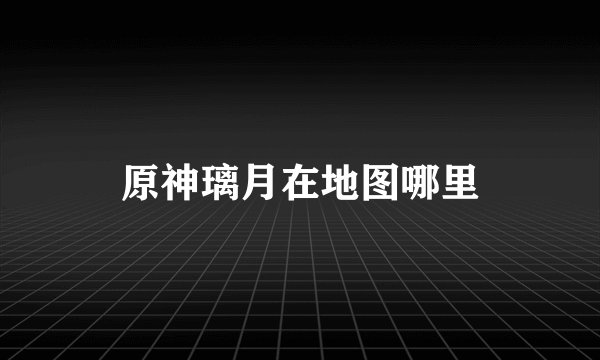 原神璃月在地图哪里
