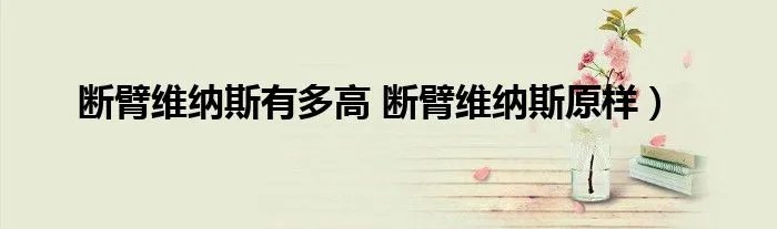 断臂维纳斯有多高 断臂维纳斯原样）