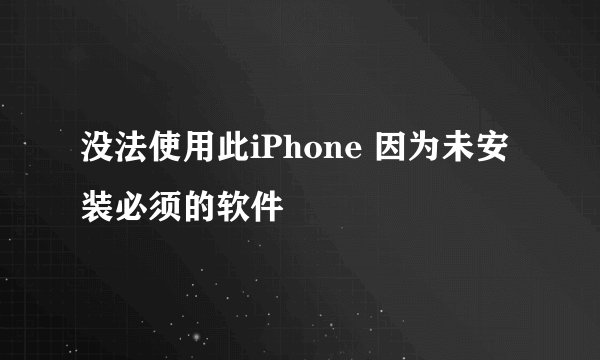 没法使用此iPhone 因为未安装必须的软件