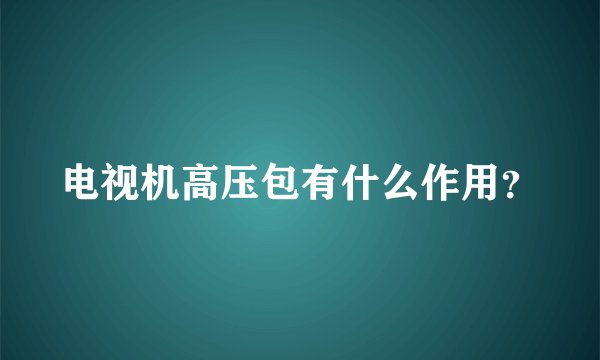电视机高压包有什么作用?