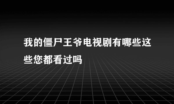 我的僵尸王爷电视剧有哪些这些您都看过吗