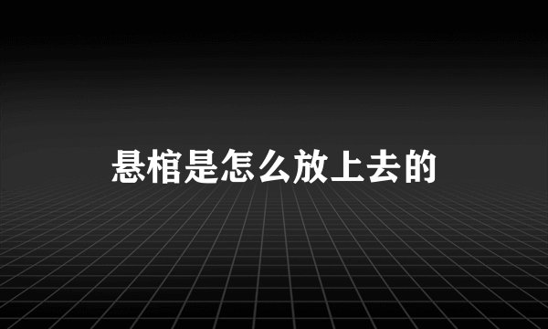 悬棺是怎么放上去的
