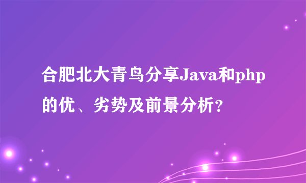 合肥北大青鸟分享Java和php的优、劣势及前景分析?