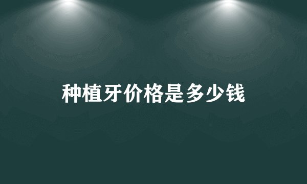 种植牙价格是多少钱
