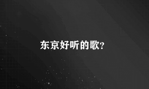 东京好听的歌？