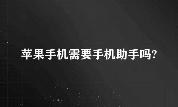 苹果手机需要手机助手吗?