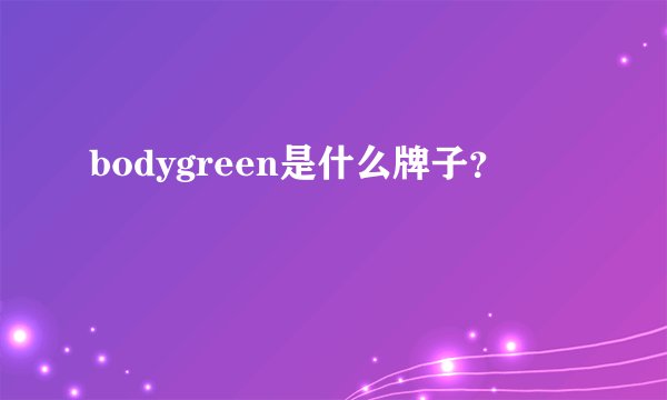 bodygreen是什么牌子？