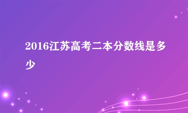 2016江苏高考二本分数线是多少