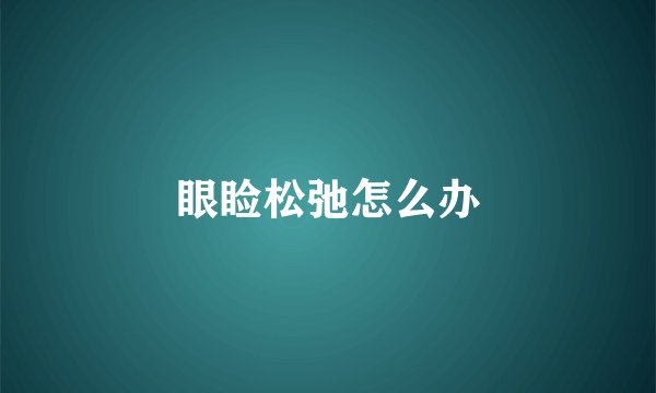 眼睑松弛怎么办