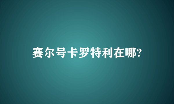 赛尔号卡罗特利在哪?