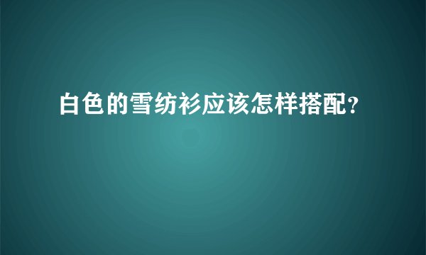 白色的雪纺衫应该怎样搭配？