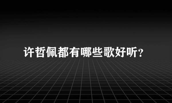 许哲佩都有哪些歌好听？