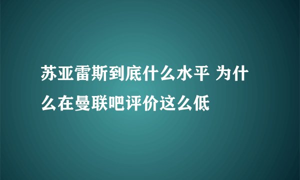 苏亚雷斯到底什么水平 为什么在曼联吧评价这么低