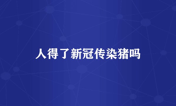 人得了新冠传染猪吗