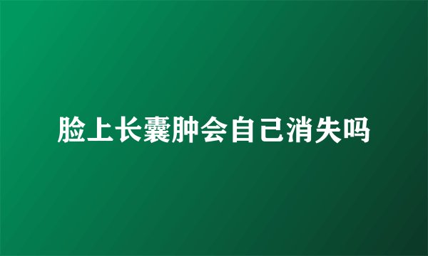 脸上长囊肿会自己消失吗