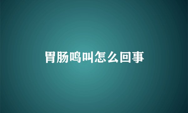 胃肠鸣叫怎么回事