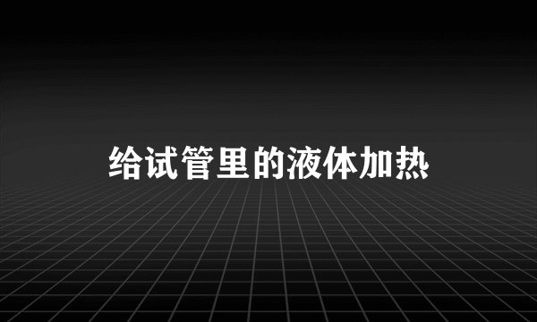 给试管里的液体加热