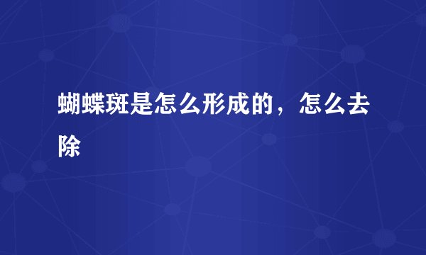 蝴蝶斑是怎么形成的，怎么去除