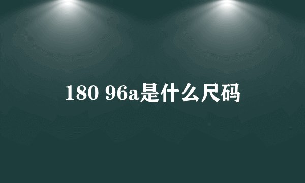 180 96a是什么尺码