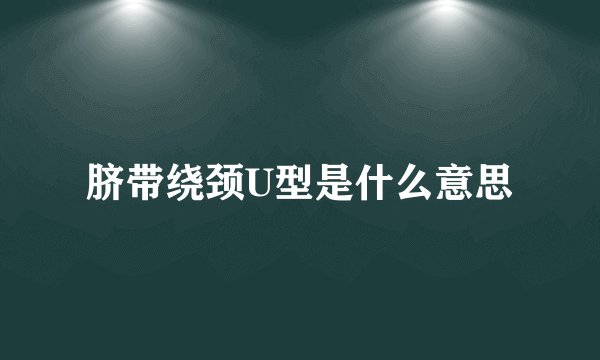 脐带绕颈U型是什么意思