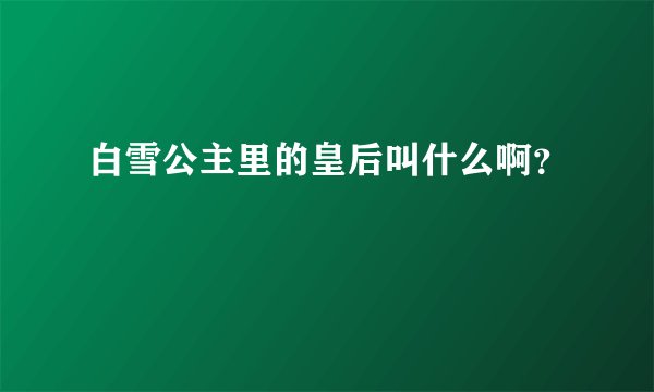 白雪公主里的皇后叫什么啊？