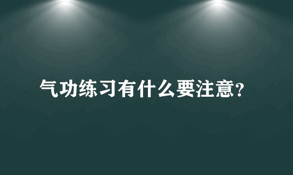 气功练习有什么要注意?