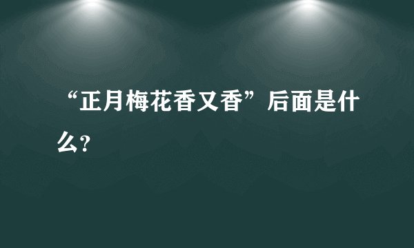 “正月梅花香又香”后面是什么？