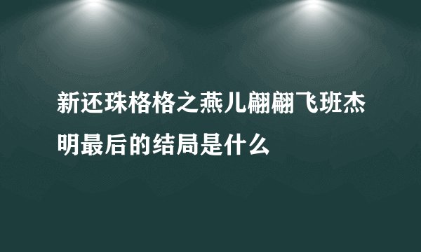 新还珠格格之燕儿翩翩飞班杰明最后的结局是什么