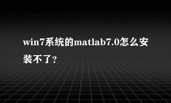 win7系统的matlab7.0怎么安装不了?