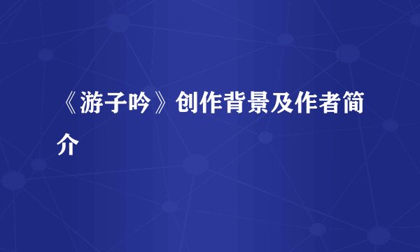 《游子吟》创作背景及作者简介