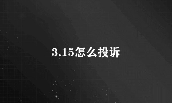 3.15怎么投诉