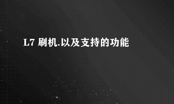 L7 刷机.以及支持的功能