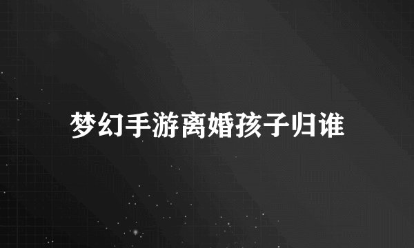 梦幻手游离婚孩子归谁