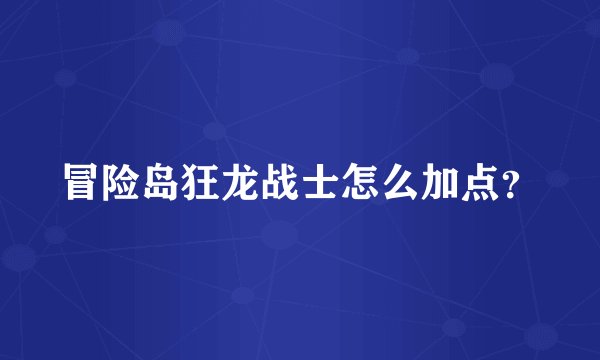 冒险岛狂龙战士怎么加点？