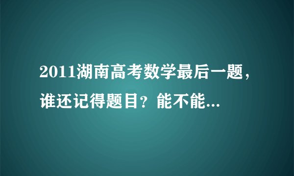 2011湖南高考数学最后一题,谁还记得题目?能不能大概说下?