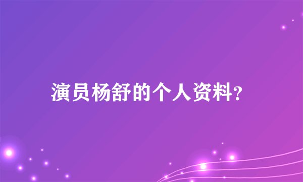 演员杨舒的个人资料？