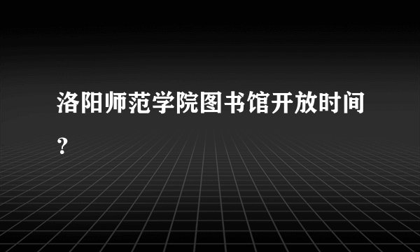 洛阳师范学院图书馆开放时间？