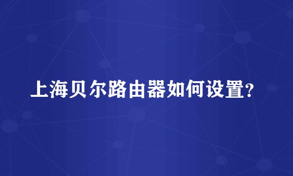上海贝尔路由器如何设置？