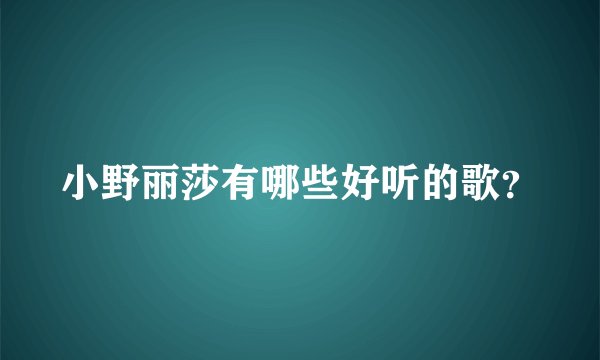 小野丽莎有哪些好听的歌？