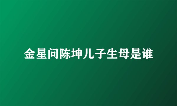 金星问陈坤儿子生母是谁