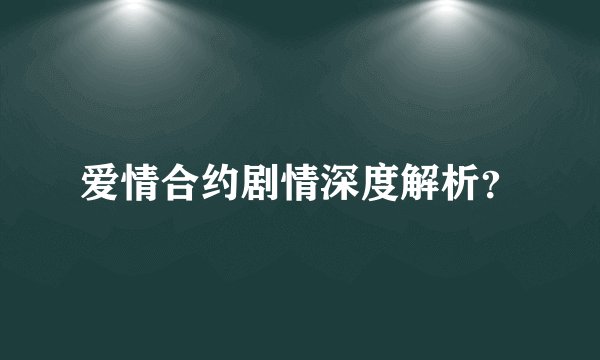 爱情合约剧情深度解析？