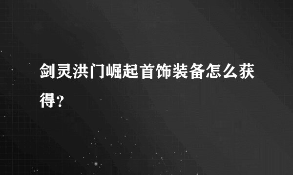 剑灵洪门崛起首饰装备怎么获得？